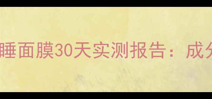图片 熬夜党必看！温碧泉深睡面膜30天实测报告：成分+真实使用体验全公开