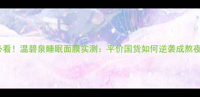 图片 熬夜党必看！温碧泉睡眠面膜实测：平价国货如何逆袭成熬夜救星？1