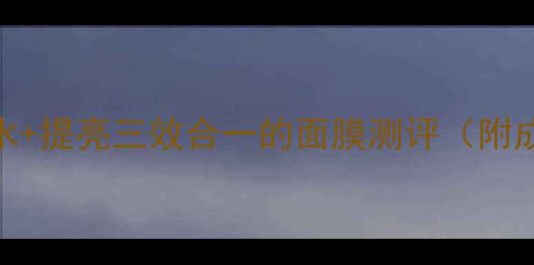 图片 熬夜党必看！美白+补水+提亮三效合一的面膜测评（附成分+敏感肌使用指南）