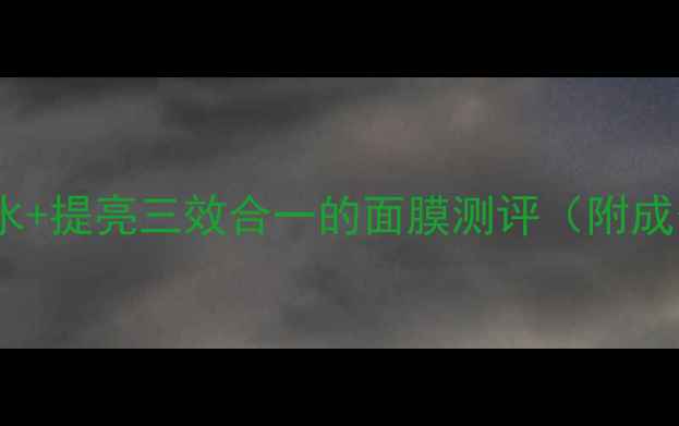 图片 熬夜党必看！美白+补水+提亮三效合一的面膜测评（附成分+敏感肌使用指南）2