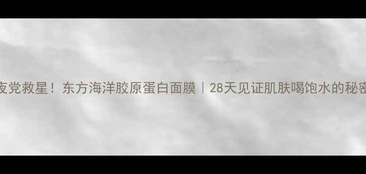 图片 熬夜党救星！东方海洋胶原蛋白面膜｜28天见证肌肤喝饱水的秘密✨