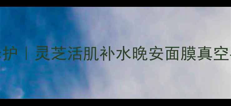 图片 熬夜急救修护｜灵芝活肌补水晚安面膜真空导入黑科技
