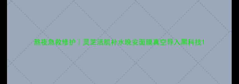 图片 熬夜急救修护｜灵芝活肌补水晚安面膜真空导入黑科技1