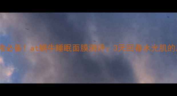 图片 熬夜急救必备！at蜗牛睡眠面膜测评：3天回春水光肌的魔法？1