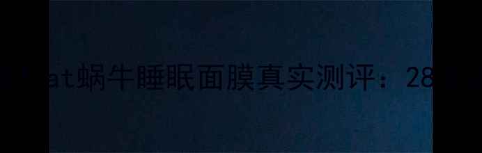 图片 熬夜急救必备！at蜗牛睡眠面膜真实测评：28天见证肌肤重生