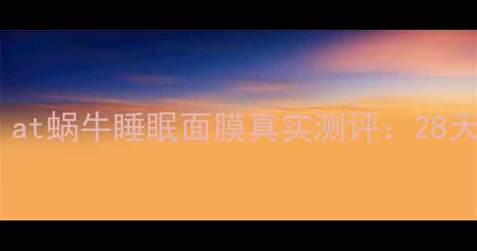 图片 熬夜急救必备！at蜗牛睡眠面膜真实测评：28天见证肌肤重生1