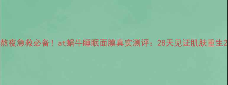 图片 熬夜急救必备！at蜗牛睡眠面膜真实测评：28天见证肌肤重生2