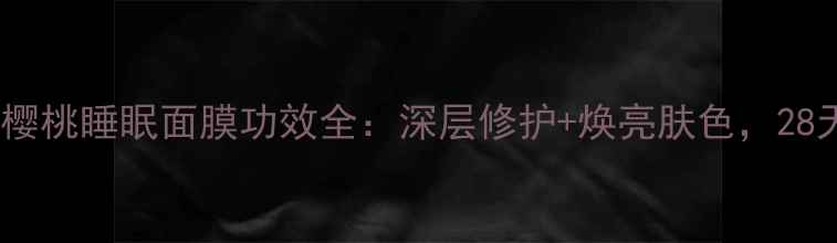 图片 熬夜急救必备！樱桃睡眠面膜功效全：深层修护+焕亮肤色，28天见证肌肤蜕变1