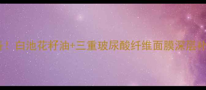 图片 熬夜急救必备！白池花籽油+三重玻尿酸纤维面膜深层补水修复指南1