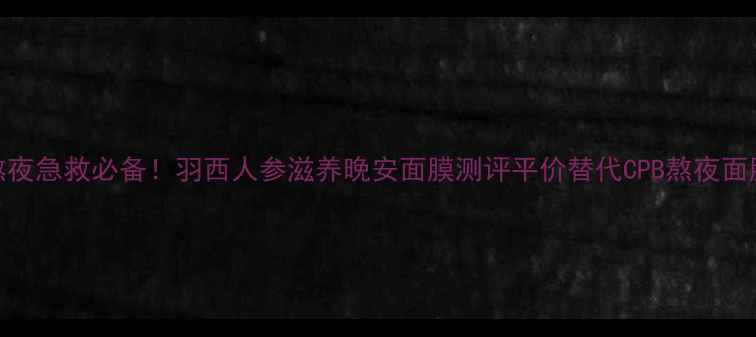 图片 熬夜急救必备！羽西人参滋养晚安面膜测评平价替代CPB熬夜面膜