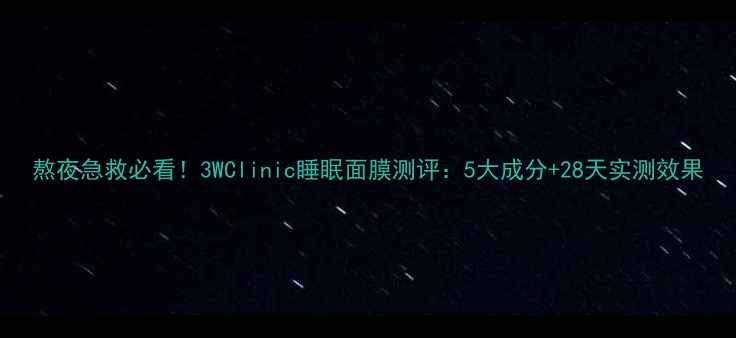 图片 熬夜急救必看！3WClinic睡眠面膜测评：5大成分+28天实测效果