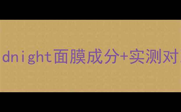 图片 熬夜急救神器！nmfmidnight面膜成分+实测对比（附懒人护肤法）1