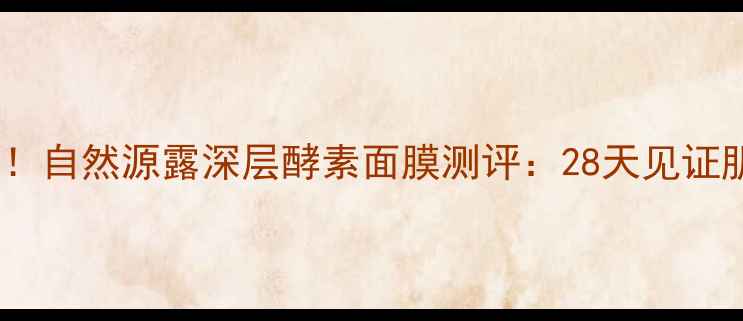 图片 熬夜急救神器！自然源露深层酵素面膜测评：28天见证肌肤透亮蜕变2