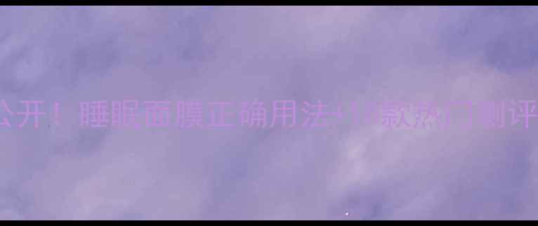 图片 熬夜急救面膜大公开！睡眠面膜正确用法+10款热门测评（附护肤步骤）1