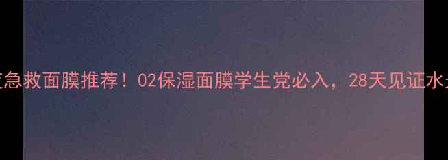 图片 熬夜急救面膜推荐！02保湿面膜学生党必入，28天见证水光肌