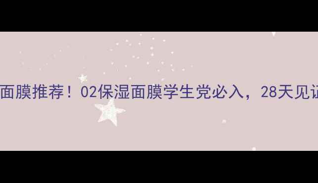 图片 熬夜急救面膜推荐！02保湿面膜学生党必入，28天见证水光肌1
