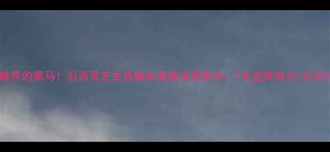 图片 熬夜急救面膜界的黑马！羽西灵芝生机睡眼面膜深度测评：7天逆转暗沉+抗老修复全攻略1