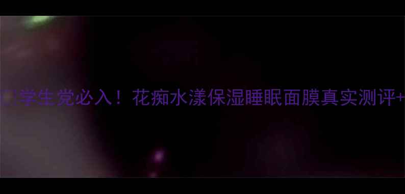 图片 熬夜急救面膜💧学生党必入！花痴水漾保湿睡眠面膜真实测评+懒人护肤攻略
