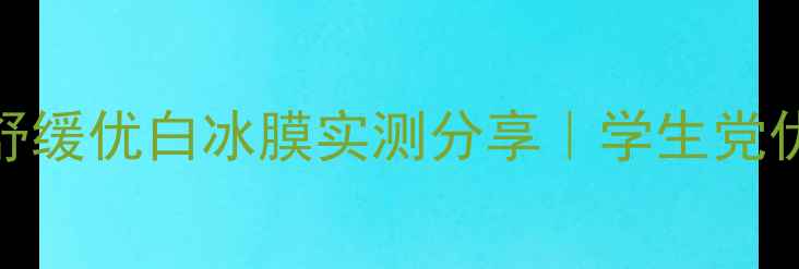 图片 熬夜急救！汉方舒缓优白冰膜实测分享｜学生党优白面膜天花板！