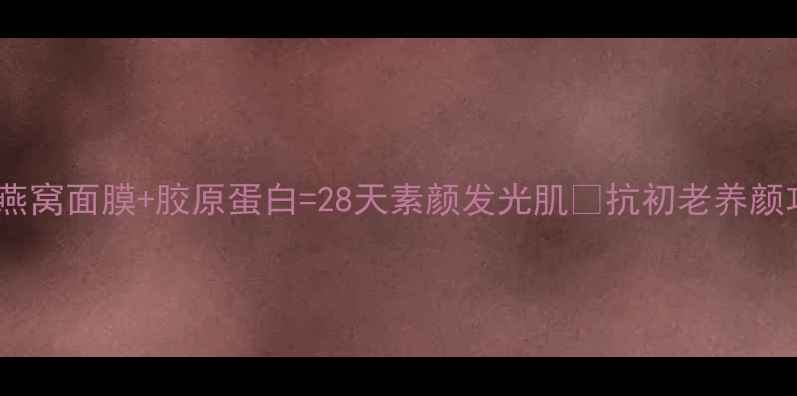 图片 熬夜急救！燕窝面膜+胶原蛋白=28天素颜发光肌✨抗初老养颜攻略大公开1