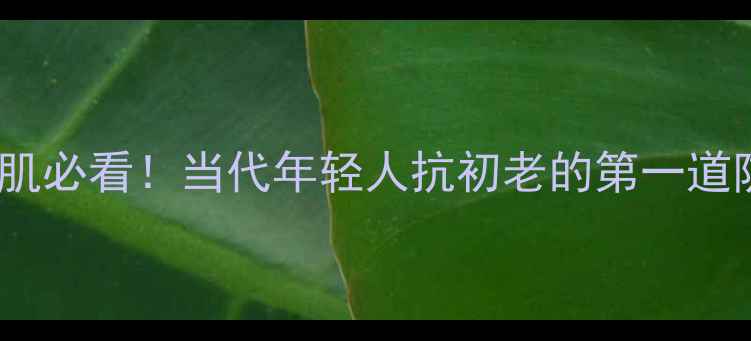 图片 熬夜肌必看！当代年轻人抗初老的第一道防线1