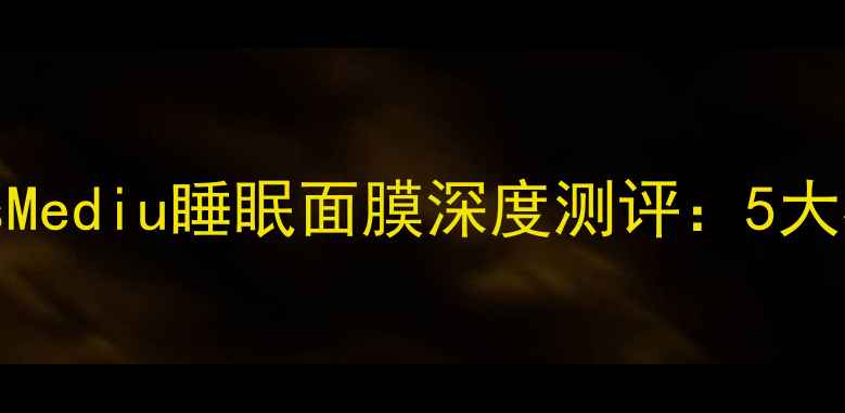 图片 熬夜肌救星！LeadersMediu睡眠面膜深度测评：5大核心成分+实测效果全