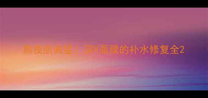 图片 熬夜肌救星！深V面膜的补水修复全2
