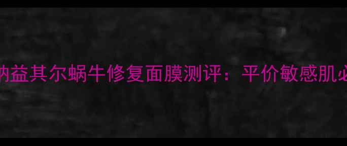 图片 熬夜肌救星！纳益其尔蜗牛修复面膜测评：平价敏感肌必备的液态绷带