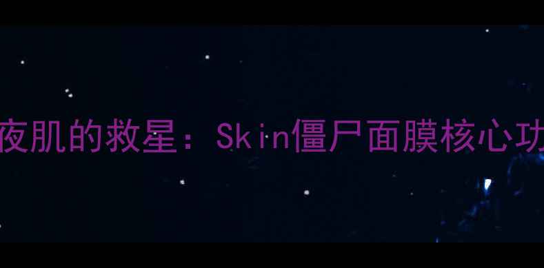 图片 熬夜肌的救星：Skin僵尸面膜核心功效