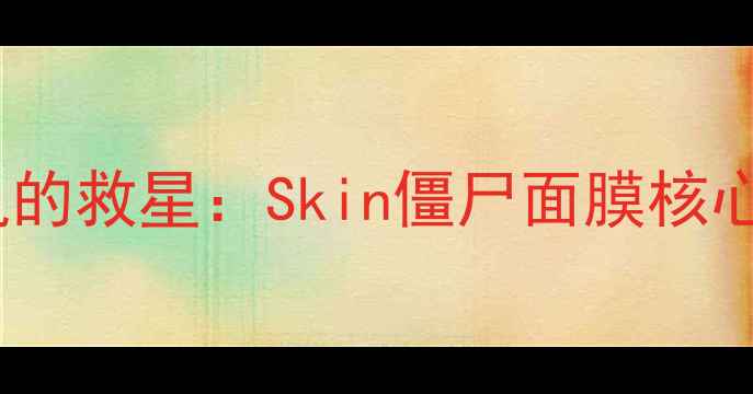 图片 熬夜肌的救星：Skin僵尸面膜核心功效1