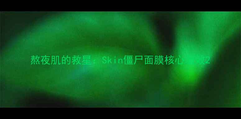 图片 熬夜肌的救星：Skin僵尸面膜核心功效2