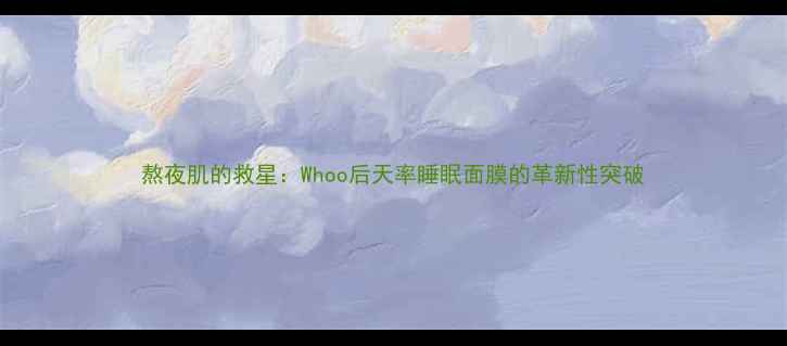 图片 熬夜肌的救星：Whoo后天率睡眠面膜的革新性突破