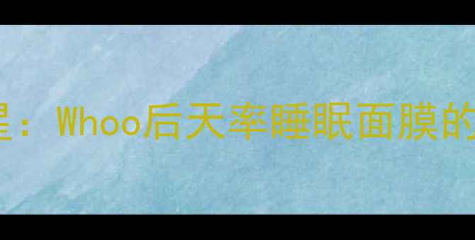 图片 熬夜肌的救星：Whoo后天率睡眠面膜的革新性突破1