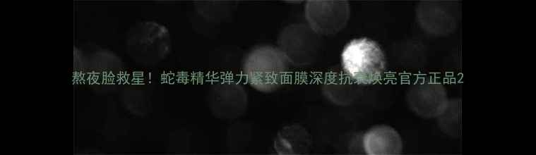 图片 熬夜脸救星！蛇毒精华弹力紧致面膜深度抗衰焕亮官方正品2
