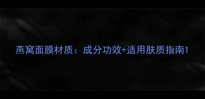 图片 燕窝面膜材质：成分功效+适用肤质指南1