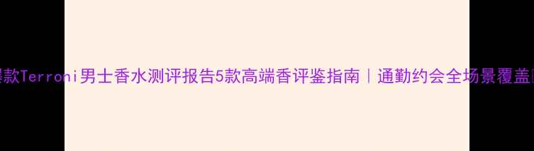 图片 爆款Terroni男士香水测评报告5款高端香评鉴指南｜通勤约会全场景覆盖🔥