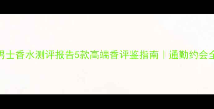 图片 爆款Terroni男士香水测评报告5款高端香评鉴指南｜通勤约会全场景覆盖🔥1