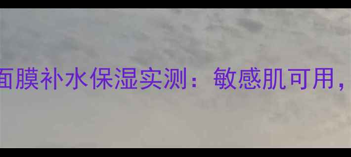 图片 爆款推荐Dreame面膜补水保湿实测：敏感肌可用，28天焕肤效果！