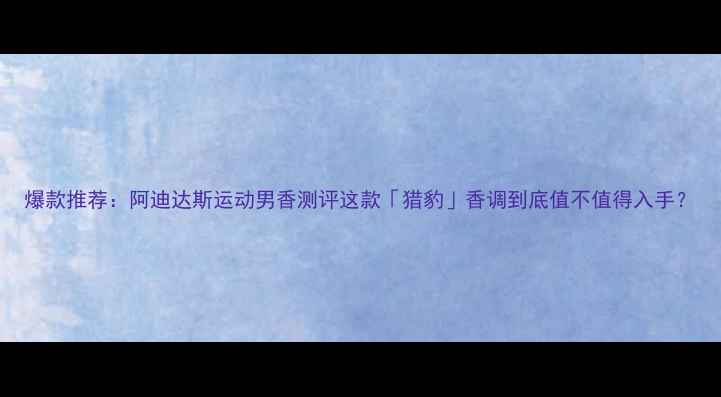 图片 爆款推荐：阿迪达斯运动男香测评这款「猎豹」香调到底值不值得入手？