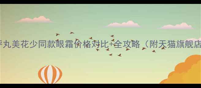 图片 爆款眼霜测评丸美花少同款眼霜价格对比+全攻略（附天猫旗舰店最新活动）2