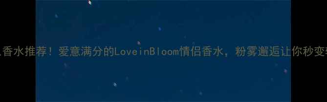 图片 爆款粉色香水推荐！爱意满分的LoveinBloom情侣香水，粉雾邂逅让你秒变斩男女神