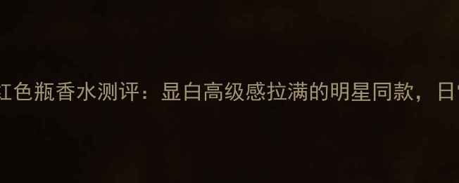 图片 爆款贵妇香Gucci红色瓶香水测评：显白高级感拉满的明星同款，日常通勤约会必入！