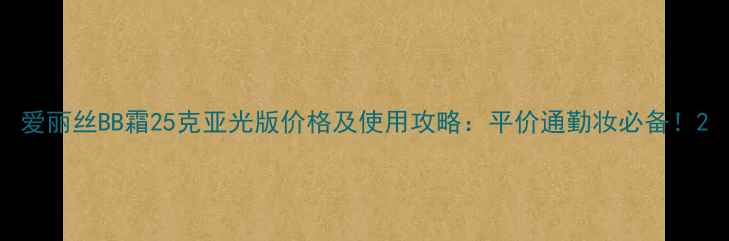 图片 爱丽丝BB霜25克亚光版价格及使用攻略：平价通勤妆必备！2