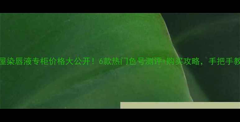 图片 爱丽小屋染唇液专柜价格大公开！6款热门色号测评+购买攻略，手把手教你省钱