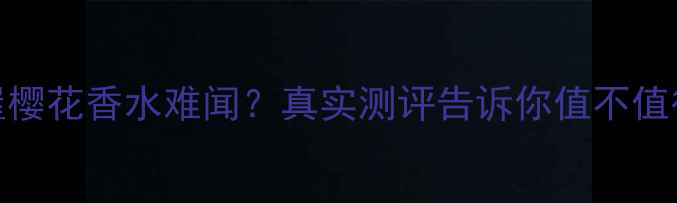 图片 爱丽小屋樱花香水难闻？真实测评告诉你值不值得入手！