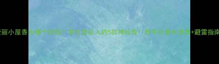 图片 爱丽小屋香水哪个好闻？学生党必入的5款神仙香！附平价香水清单+避雷指南2