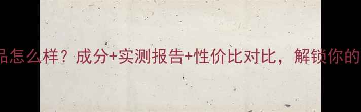 图片 爱寻肌密护肤品怎么样？成分+实测报告+性价比对比，解锁你的专属护肤方案2