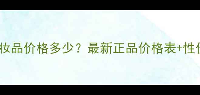 图片 爱德欧丽姬化妆品价格多少？最新正品价格表+性价比对比指南2
