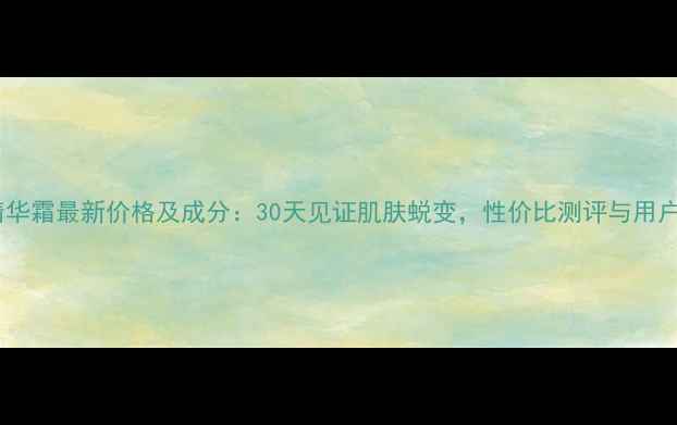 图片 爱诗黛菈精华霜最新价格及成分：30天见证肌肤蜕变，性价比测评与用户真实反馈1