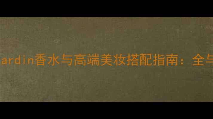 图片 爱马仕Unjardin香水与高端美妆搭配指南：全与价格对比